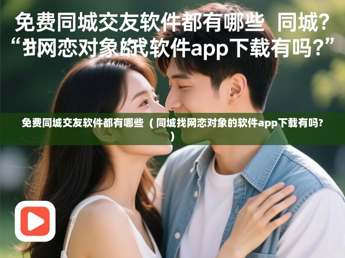  免费同城交友软件都有哪些  ( 同城找网恋对象的软件app下载有吗? )
