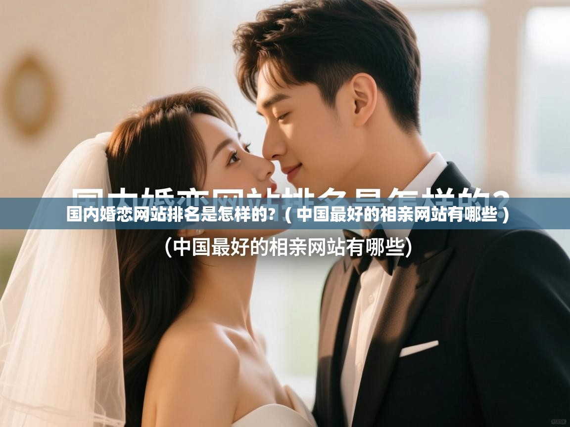  国内婚恋网站排名是怎样的?  ( 中国最好的相亲网站有哪些 )