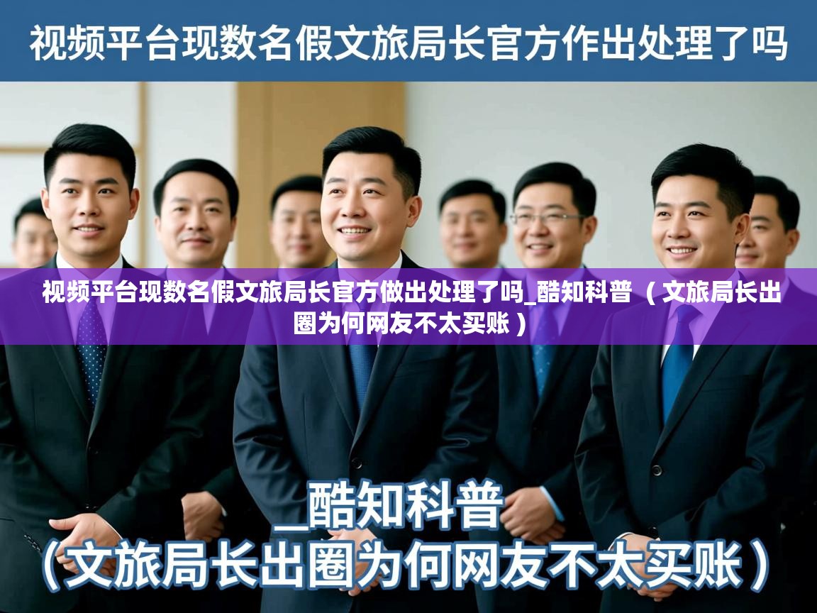  视频平台现数名假文旅局长官方做出处理了吗_酷知科普  ( 文旅局长出圈为何网友不太买账 )
