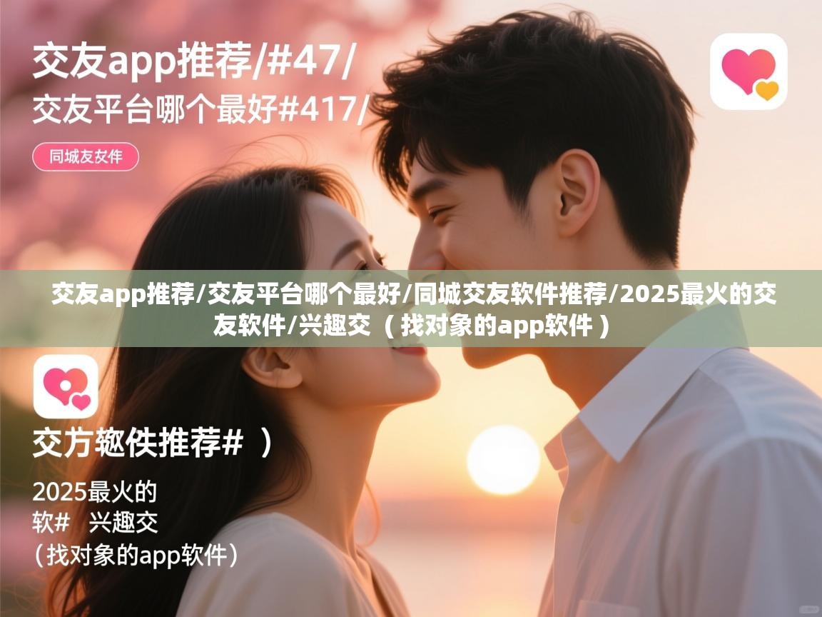  交友app推荐/交友平台哪个最好/同城交友软件推荐/2025最火的交友软件/兴趣交  ( 找对象的app软件 )