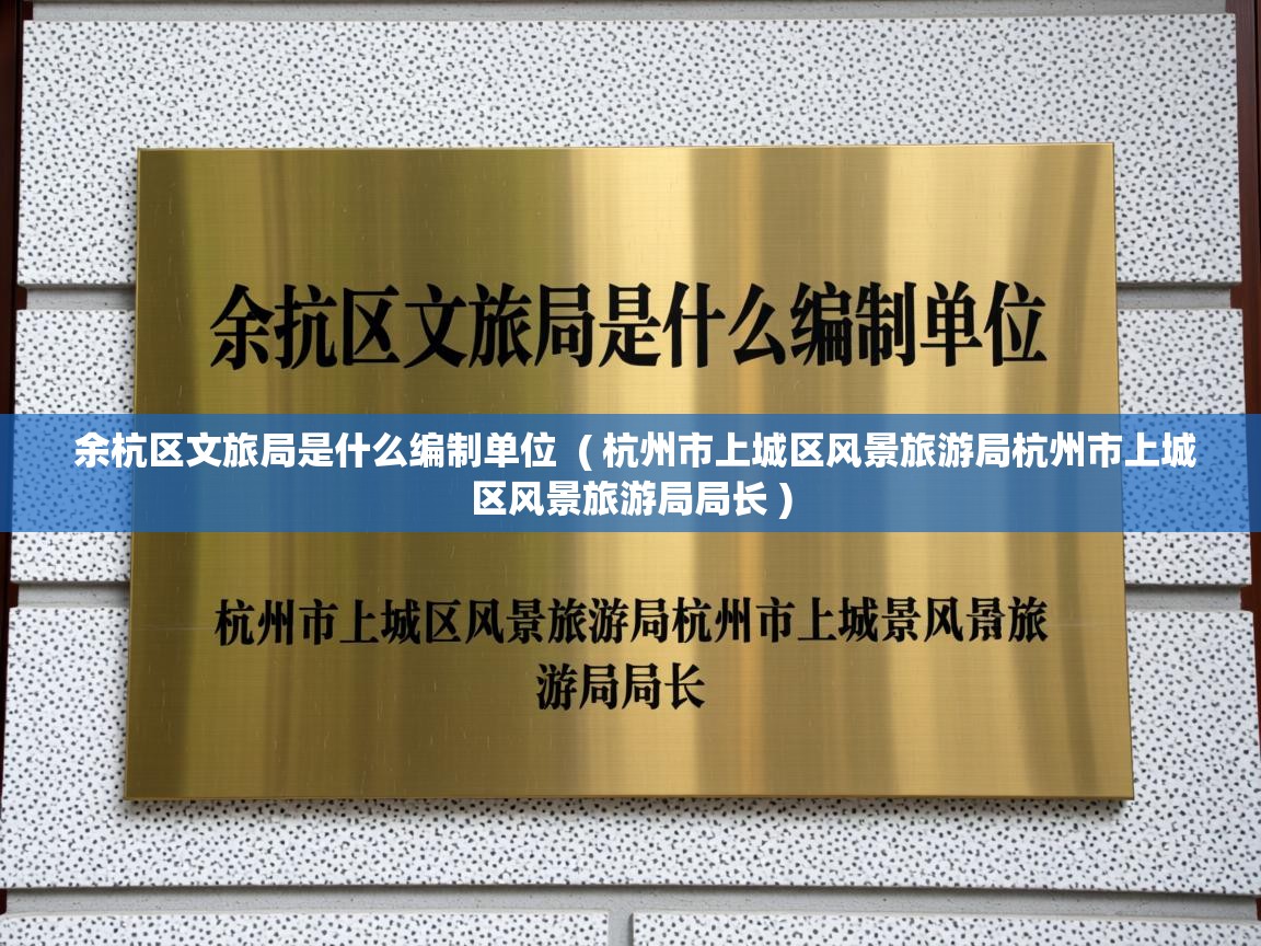  余杭区文旅局是什么编制单位  ( 杭州市上城区风景旅游局杭州市上城区风景旅游局局长 )
