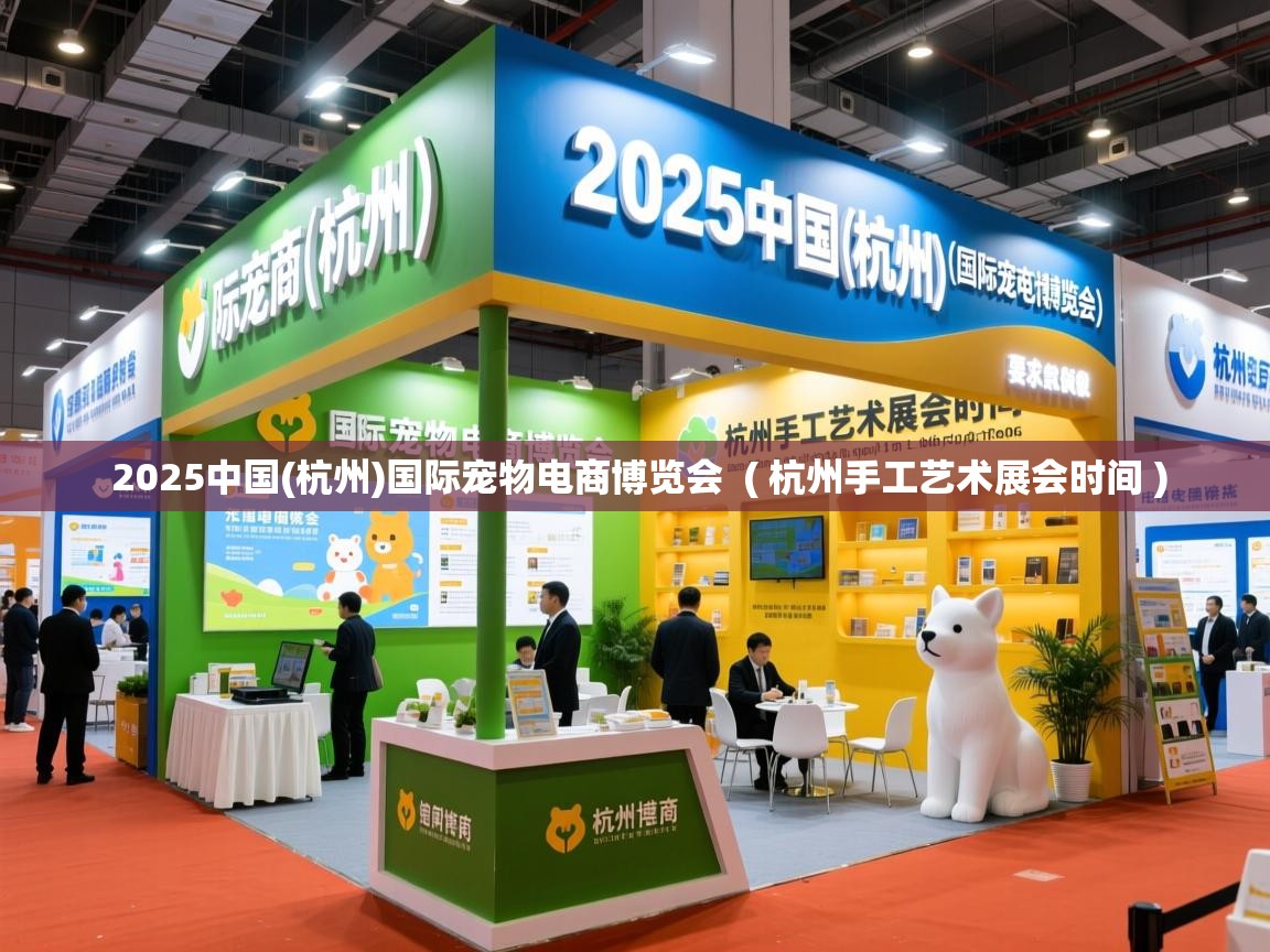 2025中国(杭州)国际宠物电商博览会 ( 杭州手工艺术展会时间 ) 2025中国(杭州)国际宠物电商博览会 ( 杭州手工艺术展会时间 )