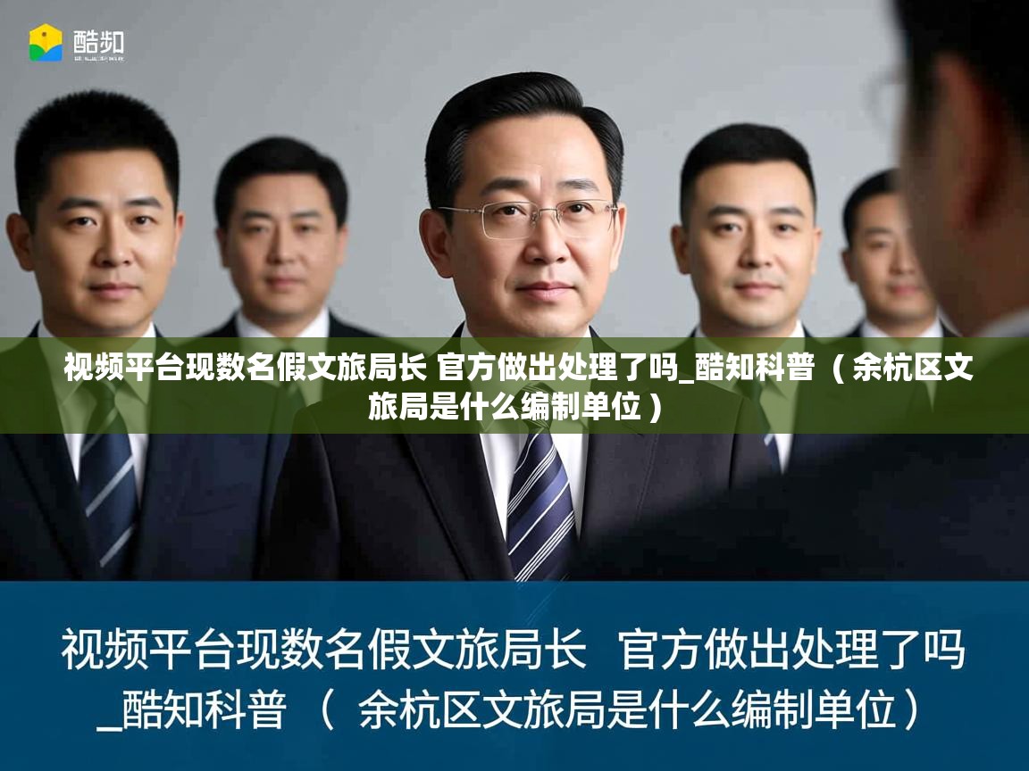  视频平台现数名假文旅局长 官方做出处理了吗_酷知科普  ( 余杭区文旅局是什么编制单位 )