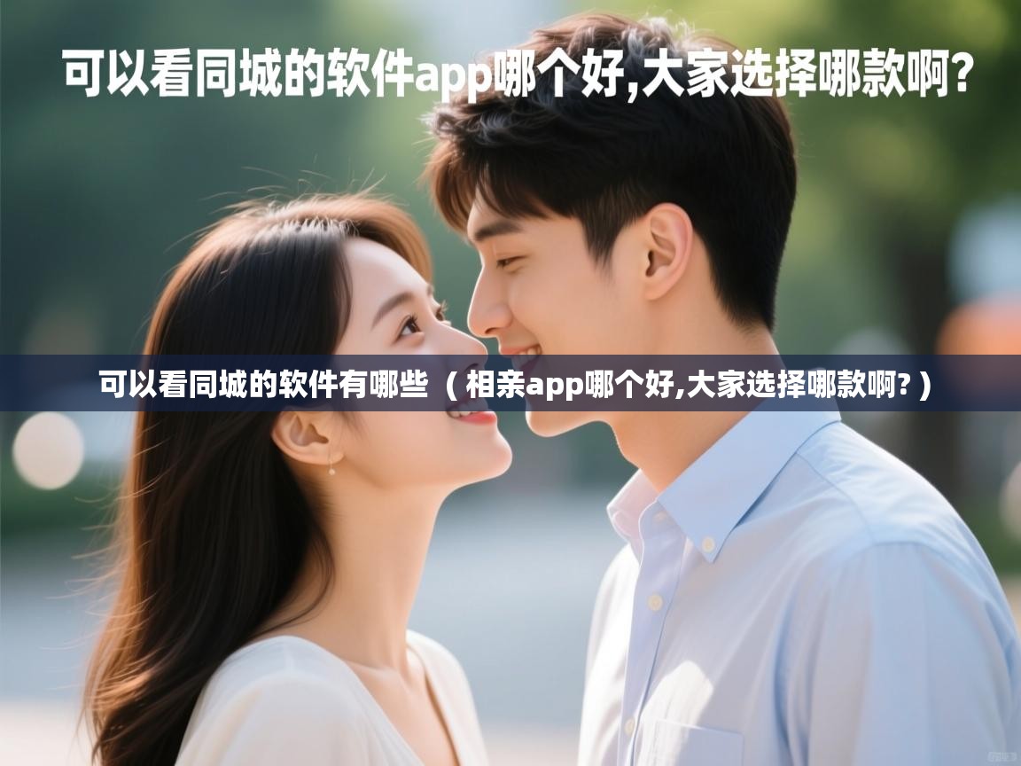  可以看同城的软件有哪些  ( 相亲app哪个好,大家选择哪款啊? )
