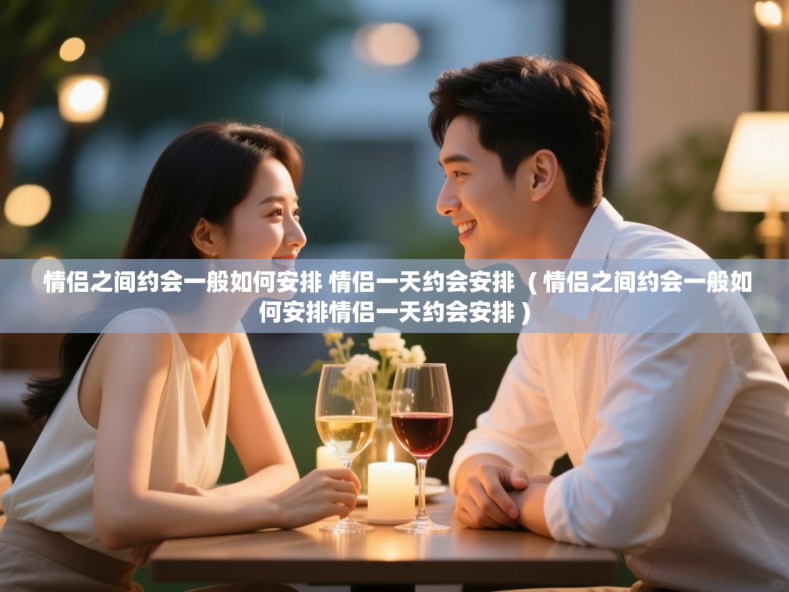  情侣之间约会一般如何安排 情侣一天约会安排  ( 情侣之间约会一般如何安排情侣一天约会安排 )