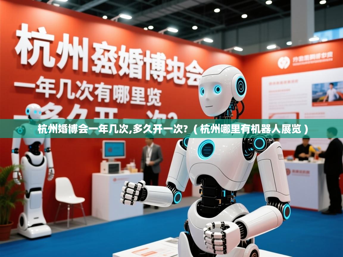 杭州婚博会一年几次,多久开一次? ( 杭州哪里有机器人展览 ) 杭州婚博会一年几次,多久开一次? ( 杭州哪里有机器人展览 )