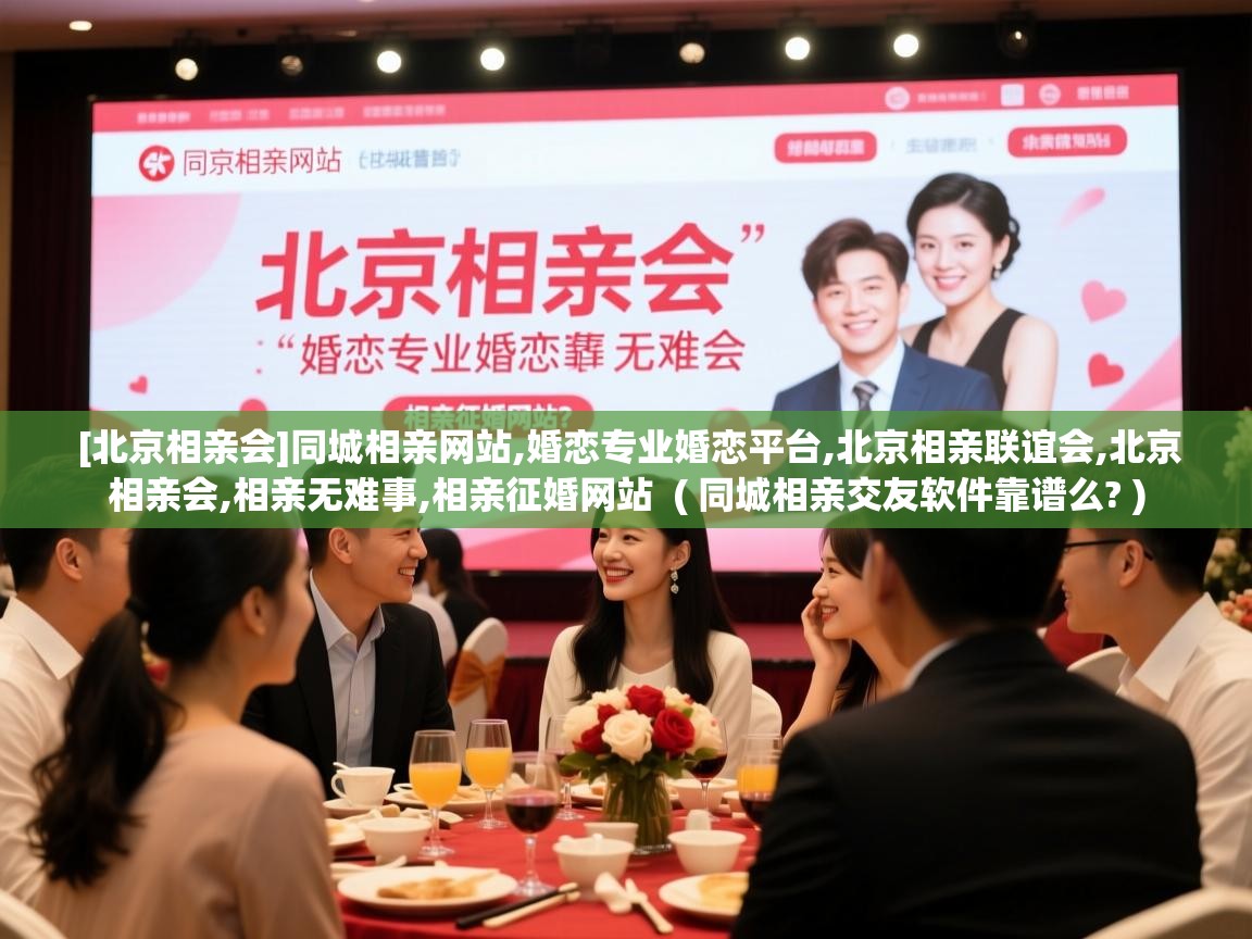  [北京相亲会]同城相亲网站,婚恋专业婚恋平台,北京相亲联谊会,北京相亲会,相亲无难事,相亲征婚网站  ( 同城相亲交友软件靠谱么? )
