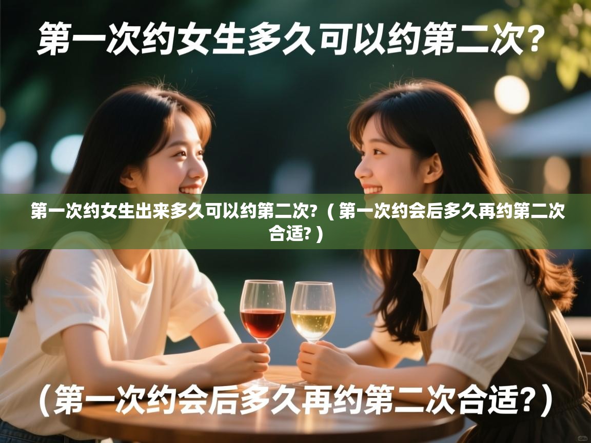  第一次约女生出来多久可以约第二次?  ( 第一次约会后多久再约第二次合适? )