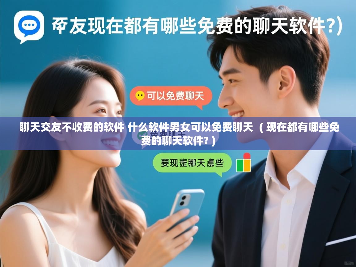  聊天交友不收费的软件 什么软件男女可以免费聊天  ( 现在都有哪些免费的聊天软件? )