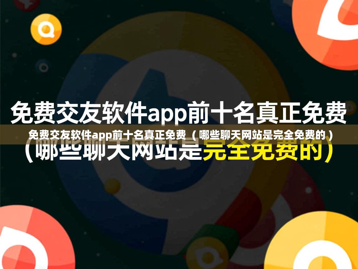  免费交友软件app前十名真正免费  ( 哪些聊天网站是完全免费的 )
