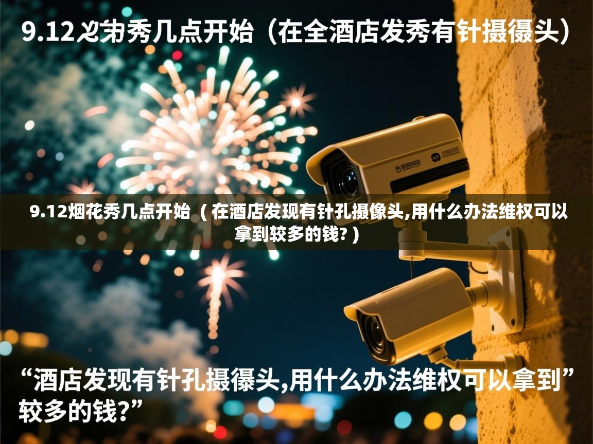  9.12烟花秀几点开始  ( 在酒店发现有针孔摄像头,用什么办法维权可以拿到较多的钱? )