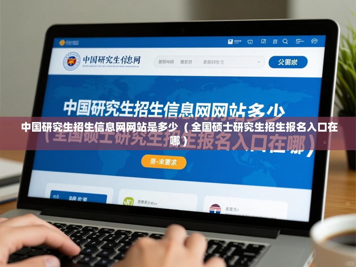  中国研究生招生信息网网站是多少  ( 全国硕士研究生招生报名入口在哪 )