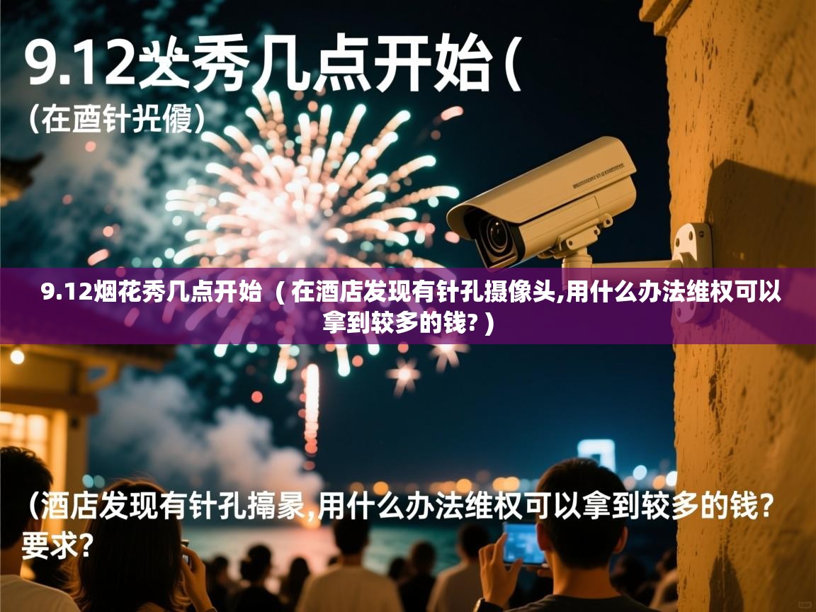 9.12烟花秀几点开始  ( 在酒店发现有针孔摄像头,用什么办法维权可以拿到较多的钱? )