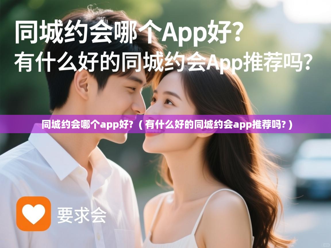  同城约会哪个app好?  ( 有什么好的同城约会app推荐吗? )