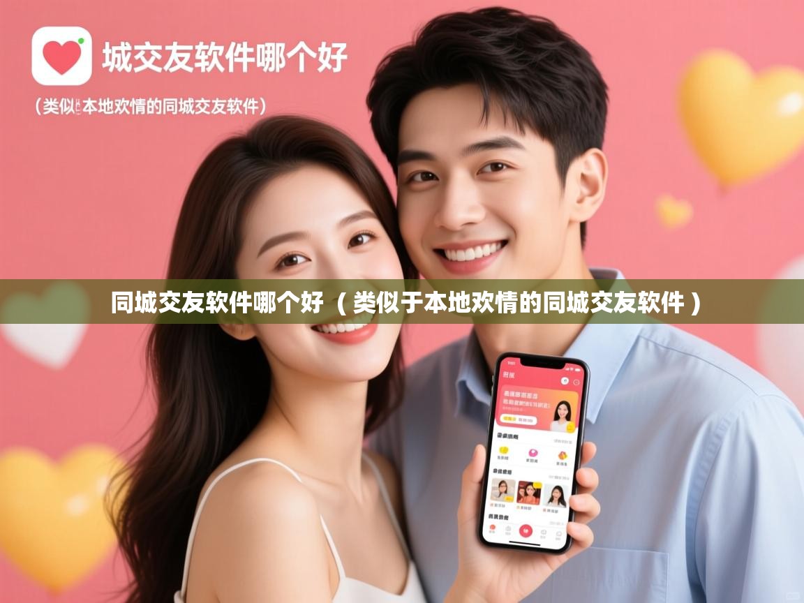  同城交友软件哪个好  ( 类似于本地欢情的同城交友软件 )