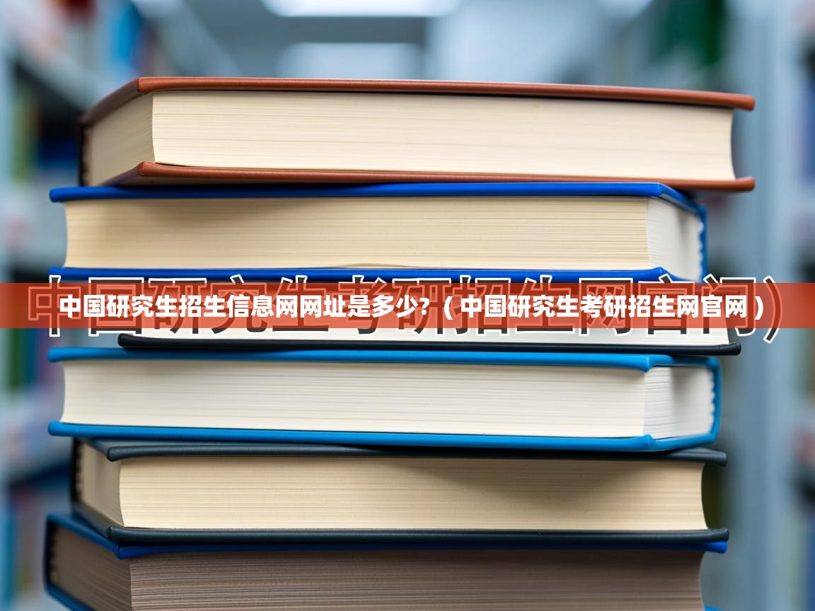  中国研究生招生信息网网址是多少?  ( 中国研究生考研招生网官网 )