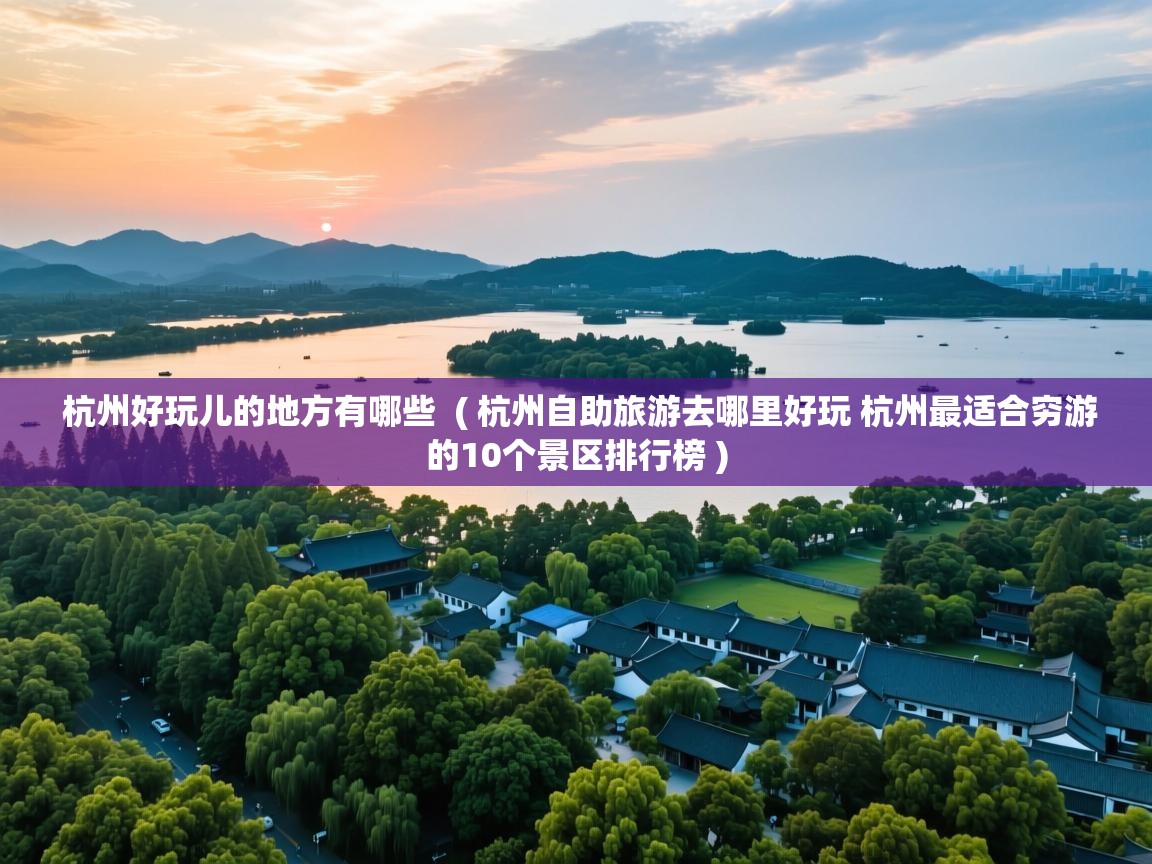 杭州好玩儿的地方有哪些 ( 杭州自助旅游去哪里好玩 杭州最适合穷游的10个景区排行榜 ) 杭州好玩儿的地方有哪些 ( 杭州自助旅游去哪里好玩 杭州最适合穷游的10个景区排行榜 )