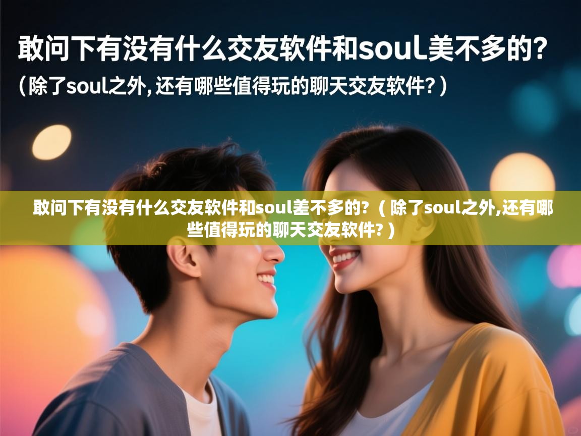  敢问下有没有什么交友软件和soul差不多的?  ( 除了soul之外,还有哪些值得玩的聊天交友软件? )