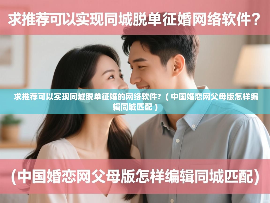  求推荐可以实现同城脱单征婚的网络软件?  ( 中国婚恋网父母版怎样编辑同城匹配 )