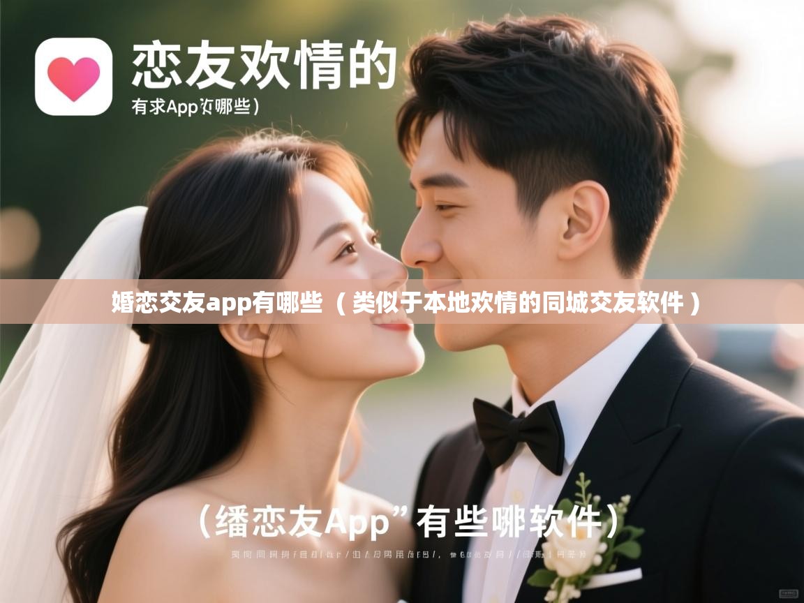  婚恋交友app有哪些  ( 类似于本地欢情的同城交友软件 )
