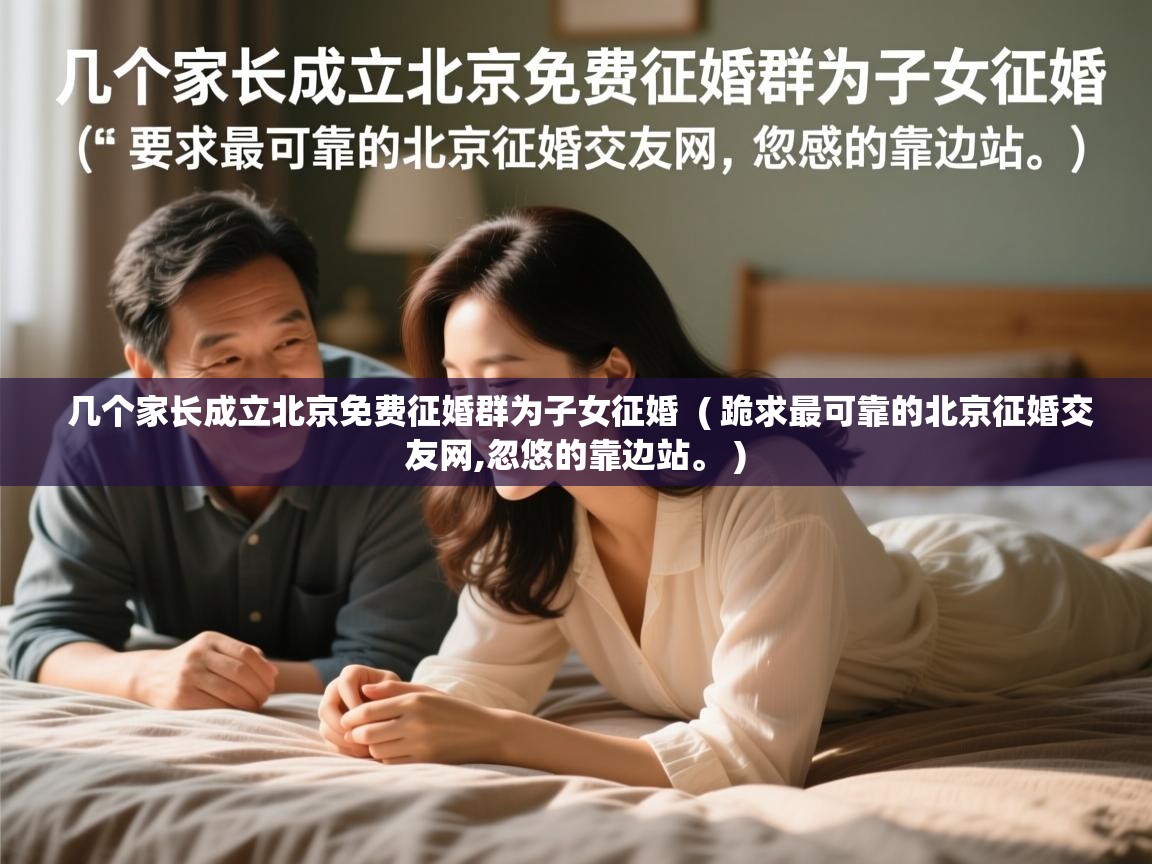  几个家长成立北京免费征婚群为子女征婚  ( 跪求最可靠的北京征婚交友网,忽悠的靠边站。 )
