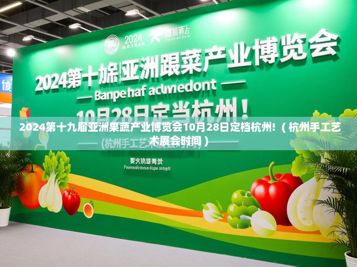  2024第十九届亚洲果蔬产业博览会10月28日定档杭州!  ( 杭州手工艺术展会时间 )
