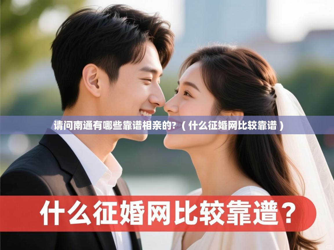 请问南通有哪些靠谱相亲的? ( 什么征婚网比较靠谱 ) 请问南通有哪些靠谱相亲的? ( 什么征婚网比较靠谱 )