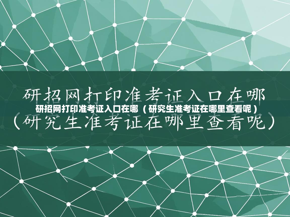  研招网打印准考证入口在哪  ( 研究生准考证在哪里查看呢 )