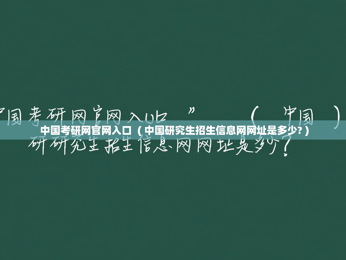  中国考研网官网入口  ( 中国研究生招生信息网网址是多少? )