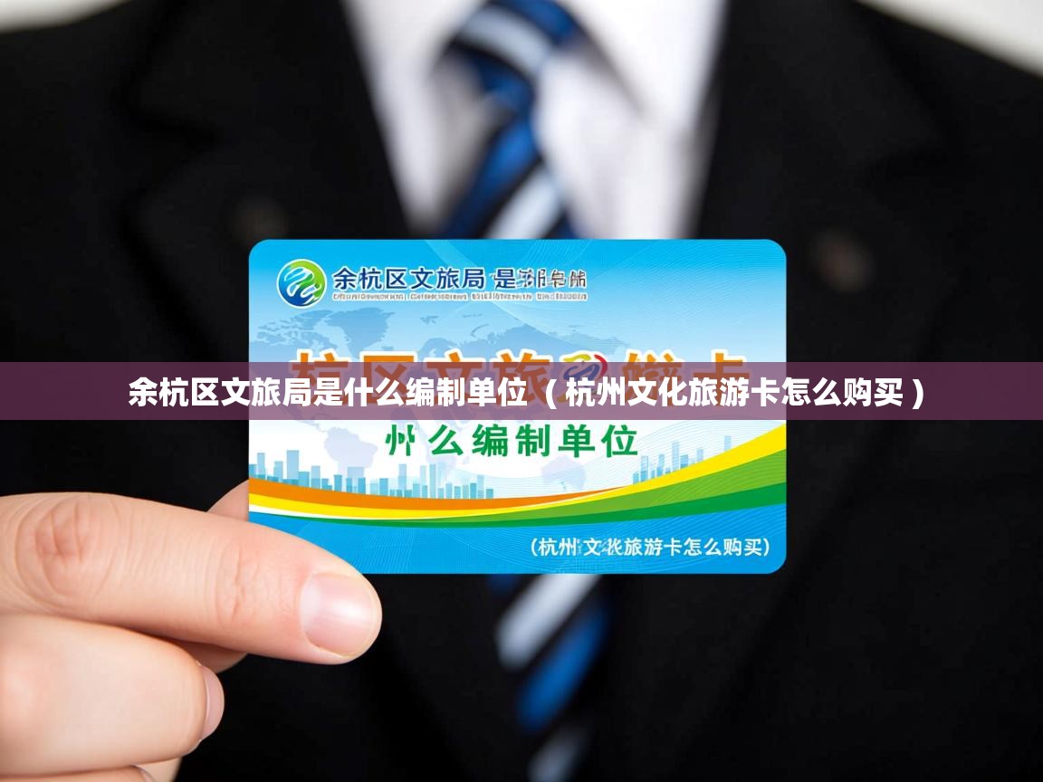  余杭区文旅局是什么编制单位  ( 杭州文化旅游卡怎么购买 )
