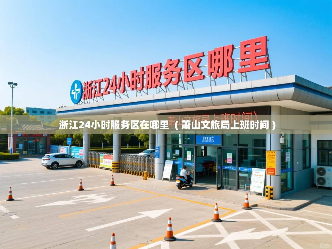  浙江24小时服务区在哪里  ( 萧山文旅局上班时间 )