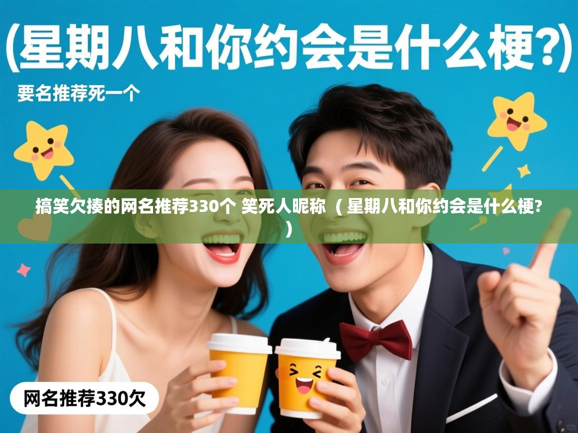  搞笑欠揍的网名推荐330个 笑死人昵称  ( 星期八和你约会是什么梗? )