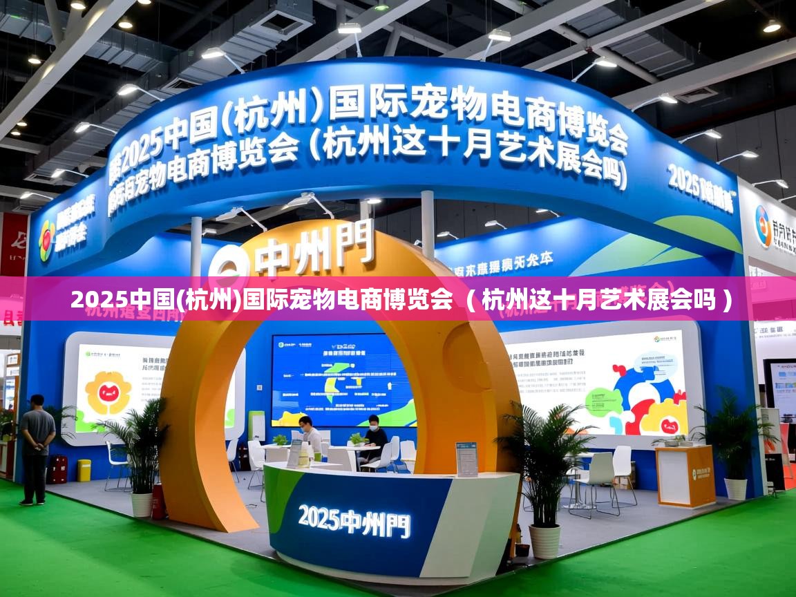 2025中国(杭州)国际宠物电商博览会 ( 杭州这十月艺术展会吗 ) 2025中国(杭州)国际宠物电商博览会 ( 杭州这十月艺术展会吗 )