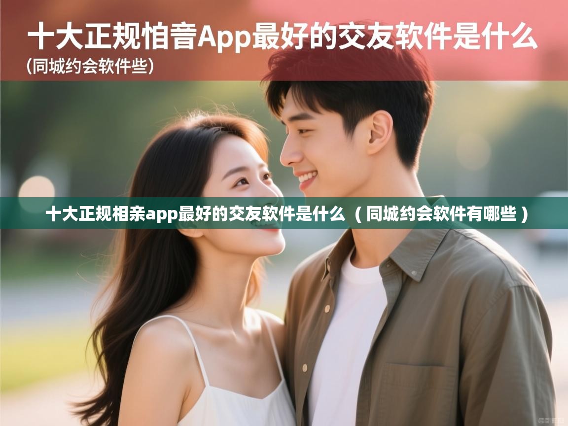  十大正规相亲app最好的交友软件是什么  ( 同城约会软件有哪些 )