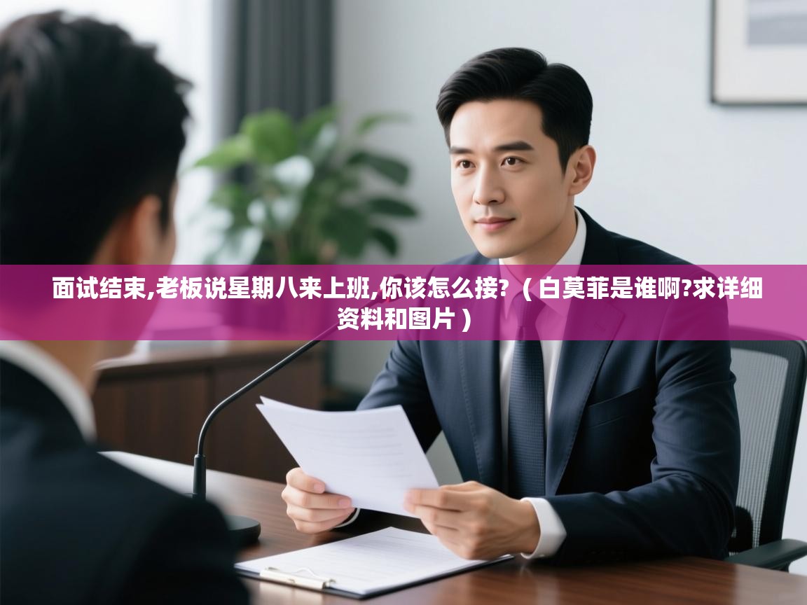  面试结束,老板说星期八来上班,你该怎么接?  ( 白莫菲是谁啊?求详细资料和图片 )