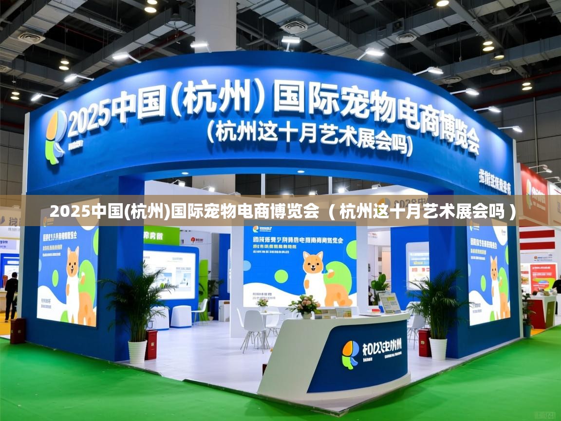  2025中国(杭州)国际宠物电商博览会  ( 杭州这十月艺术展会吗 )