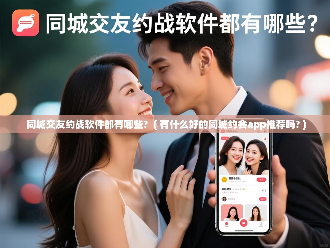  同城交友约战软件都有哪些?  ( 有什么好的同城约会app推荐吗? )
