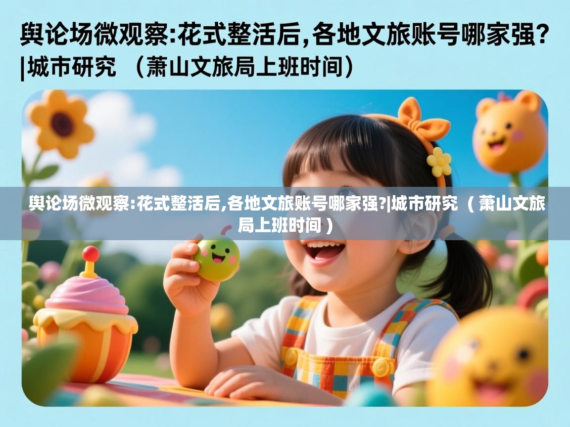  舆论场微观察:花式整活后,各地文旅账号哪家强?|城市研究  ( 萧山文旅局上班时间 )