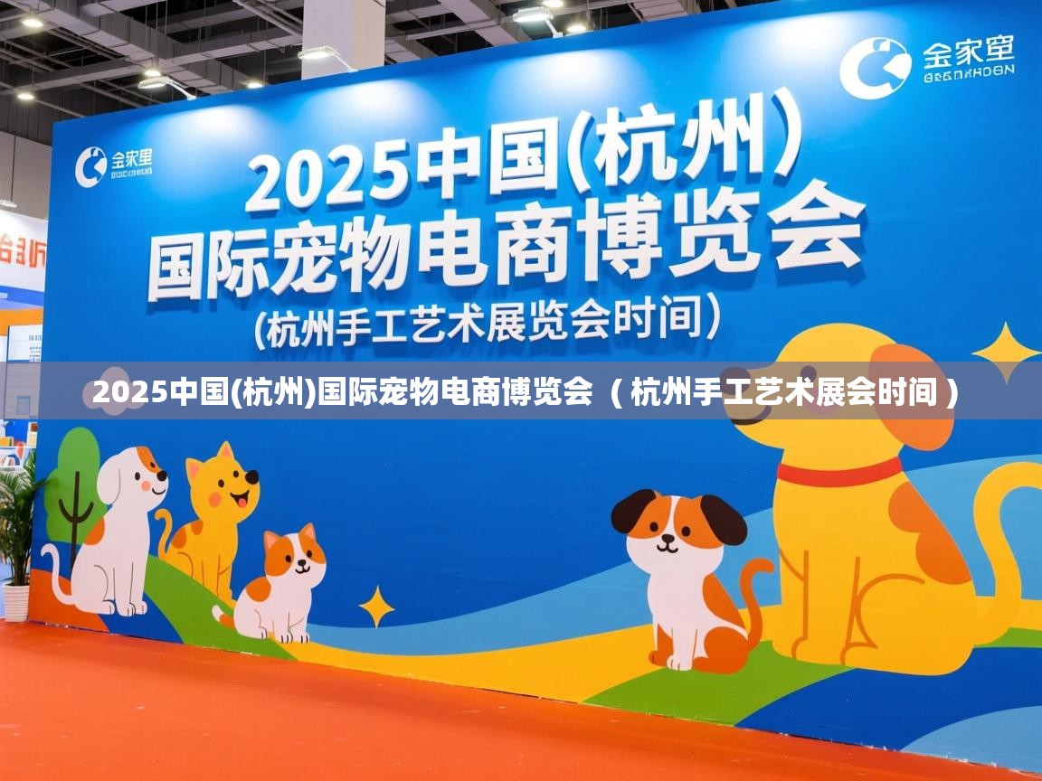  2025中国(杭州)国际宠物电商博览会  ( 杭州手工艺术展会时间 )