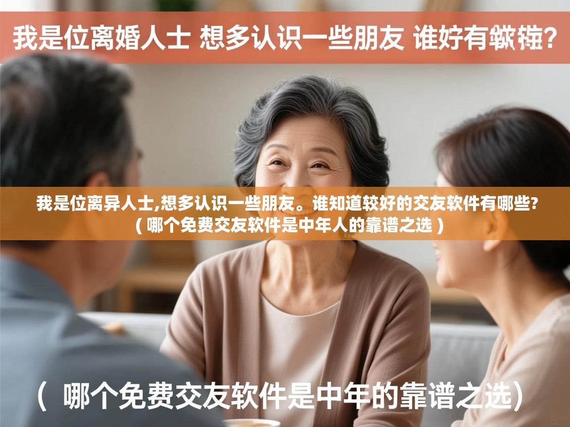  我是位离异人士,想多认识一些朋友。谁知道较好的交友软件有哪些?  ( 哪个免费交友软件是中年人的靠谱之选 )