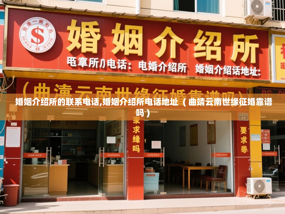  婚姻介绍所的联系电话,婚姻介绍所电话地址  ( 曲靖云南世缘征婚靠谱吗 )