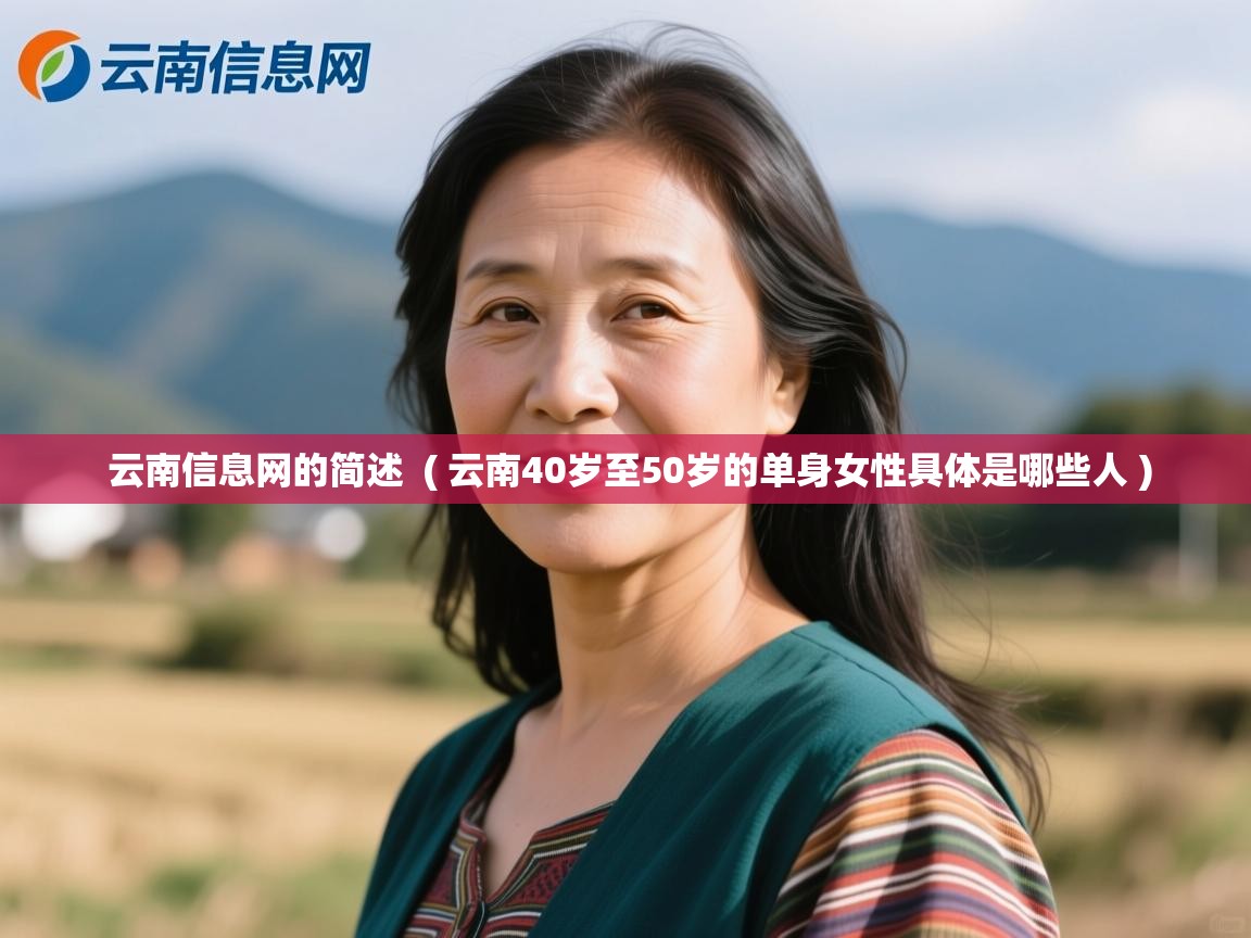  云南信息网的简述  ( 云南40岁至50岁的单身女性具体是哪些人 )