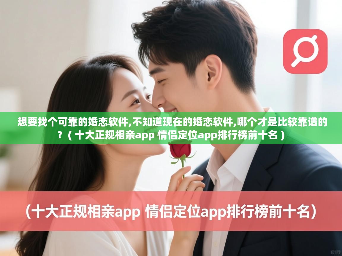  想要找个可靠的婚恋软件,不知道现在的婚恋软件,哪个才是比较靠谱的?  ( 十大正规相亲app 情侣定位app排行榜前十名 )