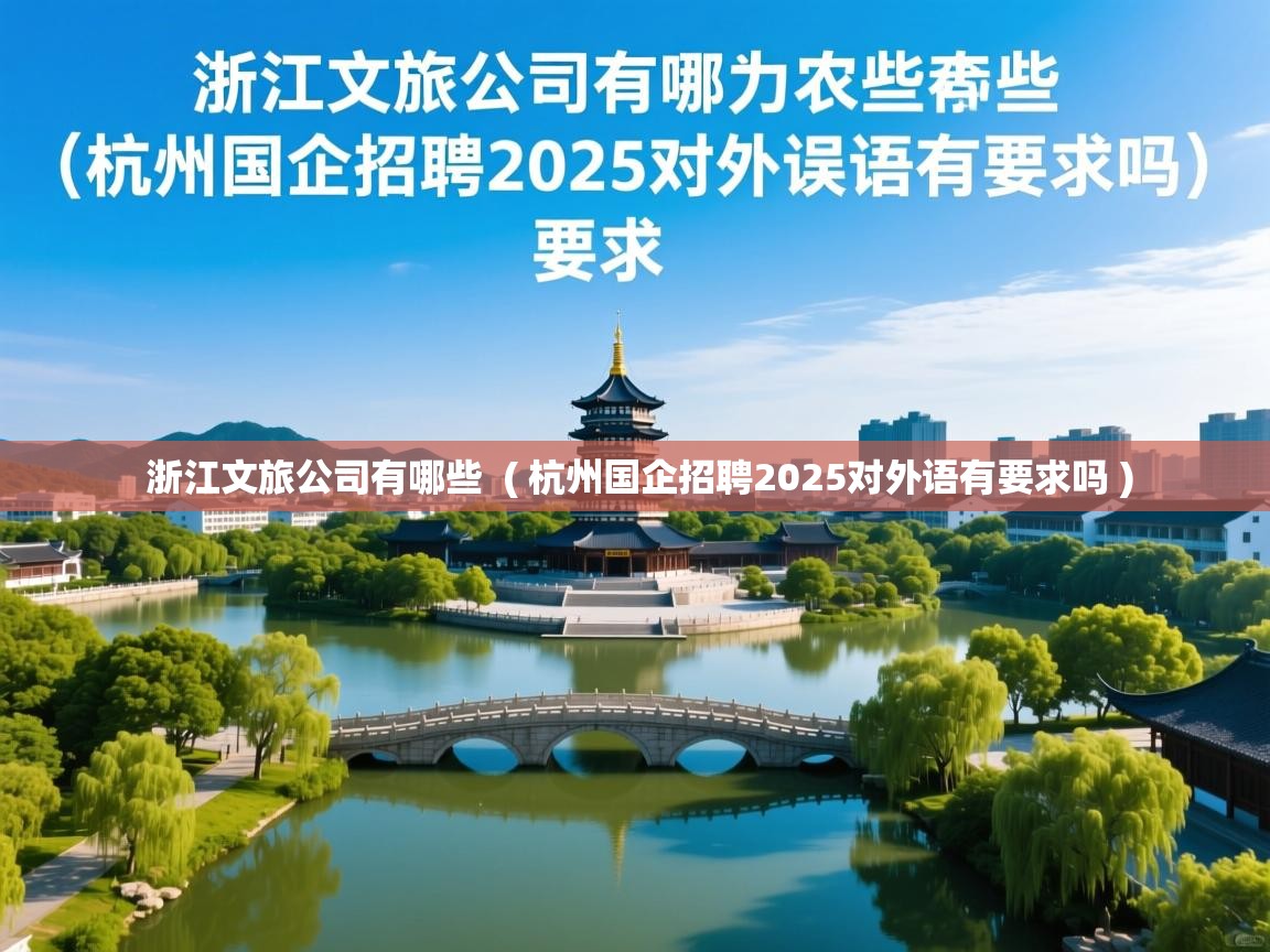  浙江文旅公司有哪些  ( 杭州国企招聘2025对外语有要求吗 )