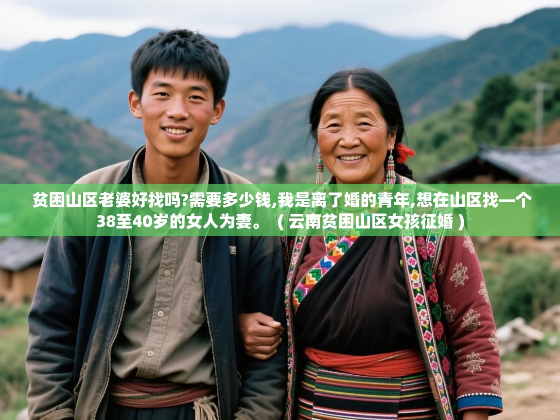  贫困山区老婆好找吗?需要多少钱,我是离了婚的青年,想在山区找—个38至40岁的女人为妻。  ( 云南贫困山区女孩征婚 )