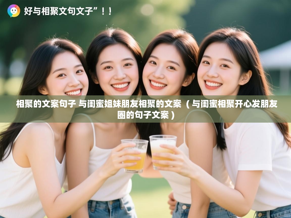  相聚的文案句子 与闺蜜姐妹朋友相聚的文案  ( 与闺蜜相聚开心发朋友圈的句子文案 )