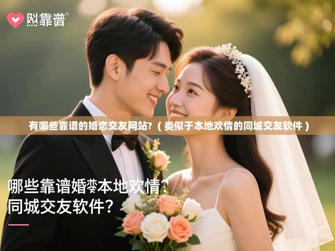  有哪些靠谱的婚恋交友网站?  ( 类似于本地欢情的同城交友软件 )