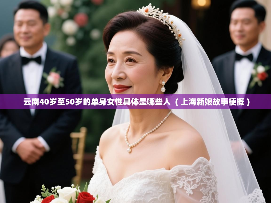  云南40岁至50岁的单身女性具体是哪些人  ( 上海新娘故事梗概 )
