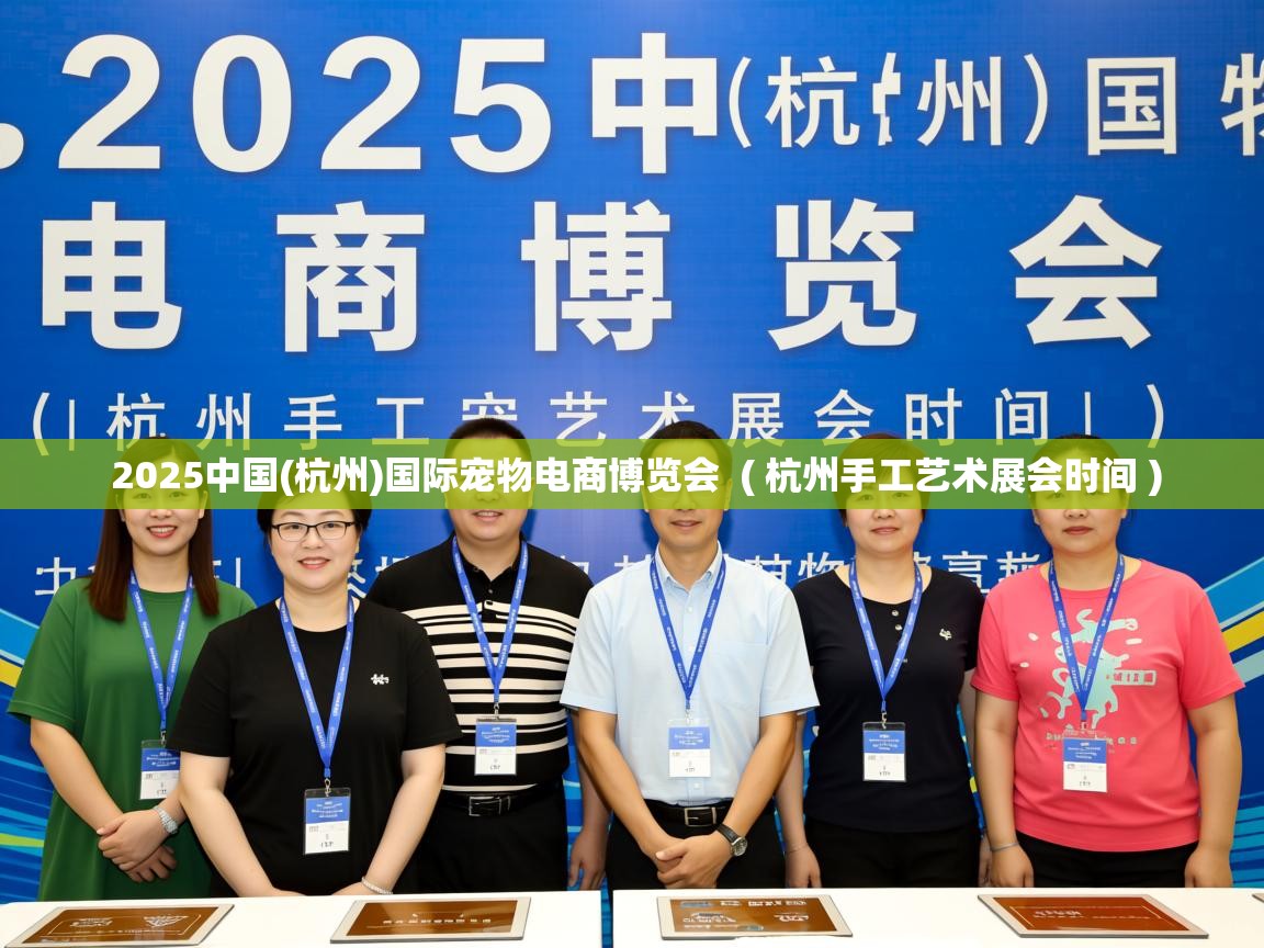  2025中国(杭州)国际宠物电商博览会  ( 杭州手工艺术展会时间 )