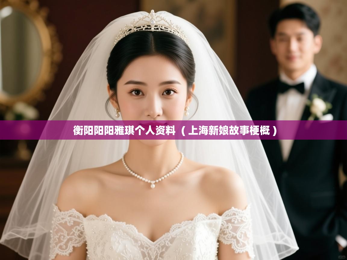  衡阳阳阳雅琪个人资料  ( 上海新娘故事梗概 )